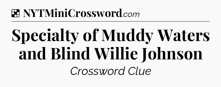 Solution: Specialty of Muddy Waters and Blind Willie Johnson - NYT Crossword