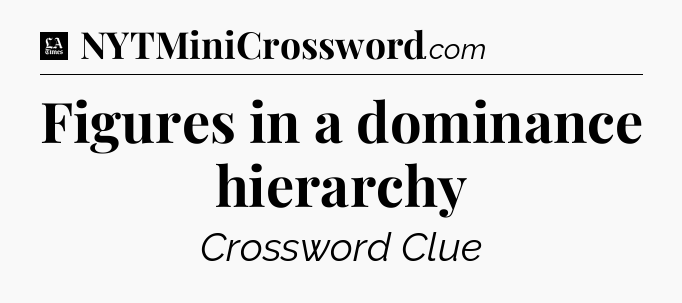 Figures in a dominance hierarchy - LA Times Crossword