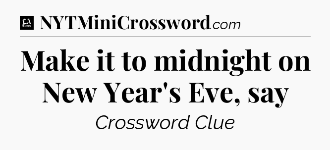 Make it to midnight on New Year's Eve, say - LA Times Crossword