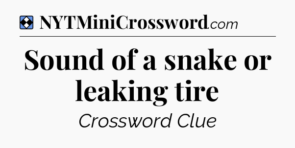 Solution: Sound of a snake or leaking tire - NYT Mini Crossword