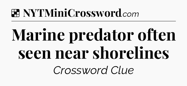 Solution: Marine predator often seen near shorelines - NYT Crossword