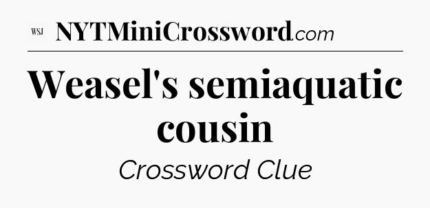 Weasel's semiaquatic cousin - WSJ Crossword