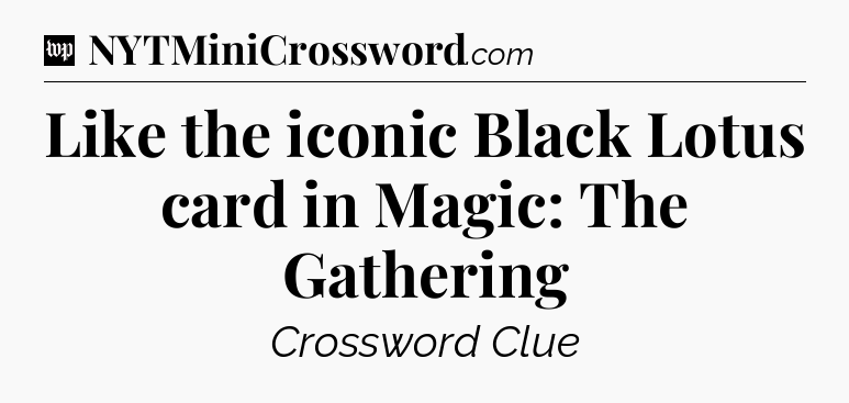 Like the iconic Black Lotus card in Magic: The Gathering Crossword Clue