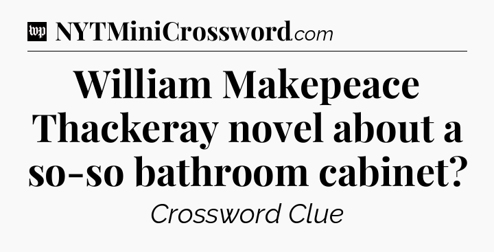 William Makepeace Thackeray novel about a so-so bathroom cabinet Crossword Clue