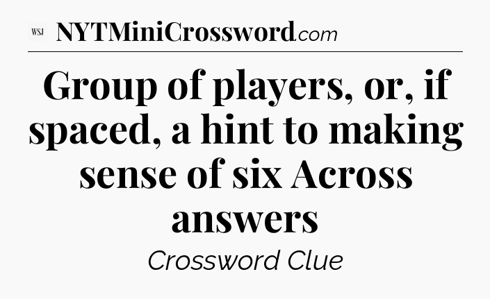 Group of players, or, if spaced, a hint to making sense of six Across answers - WSJ Crossword