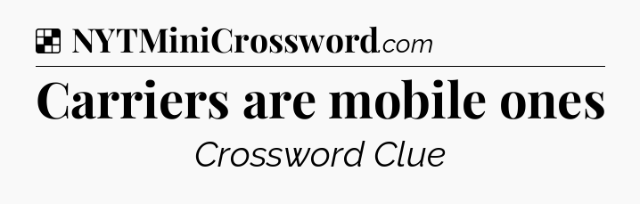 Solution: Carriers are mobile ones - NYT Crossword