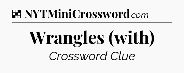Solution: Wrangles (with) - NYT Crossword
