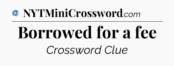 Borrowed for a fee Crossword Clue