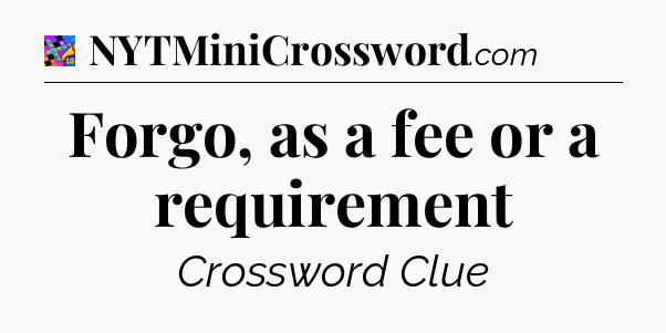 Forgo, as a fee or a requirement Crossword Clue