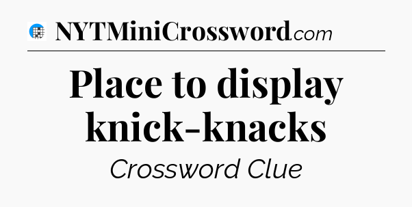 Place to display knick-knacks Crossword Clue