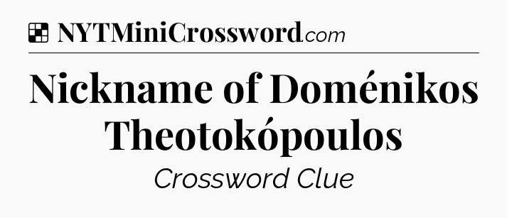 Solution: Nickname of Doménikos Theotokópoulos - NYT Crossword