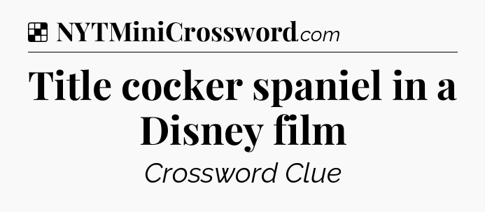 Solution: Title cocker spaniel in a Disney film - NYT Crossword