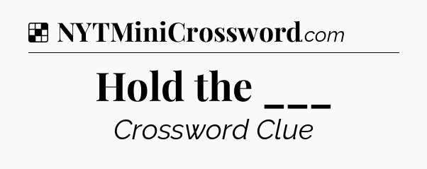 Solution: Hold the ___ - NYT Crossword