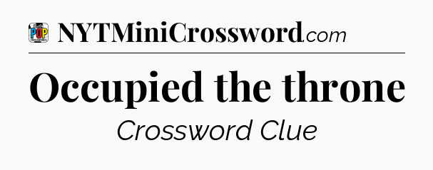 Occupied the throne Crossword Clue