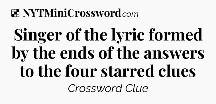 Solution: Singer of the lyric formed by the ends of the answers to the four starred clues - NYT Crossword
