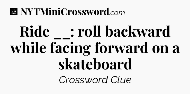 Ride __: roll backward while facing forward on a skateboard - LA Times Crossword