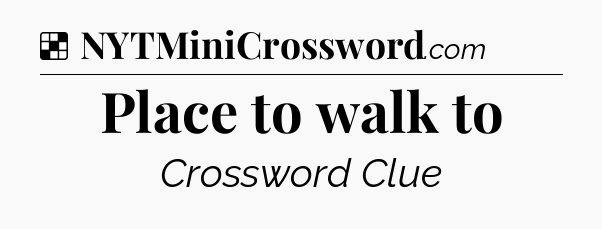 Solution: Place to walk to - NYT Crossword