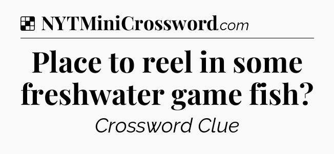 Solution: Place to reel in some freshwater game fish - NYT Crossword