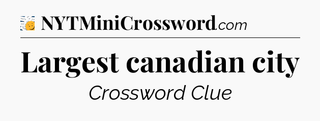 Largest canadian city - 7 Little Words