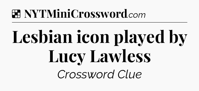 Solution: Lesbian icon played by Lucy Lawless - NYT Crossword