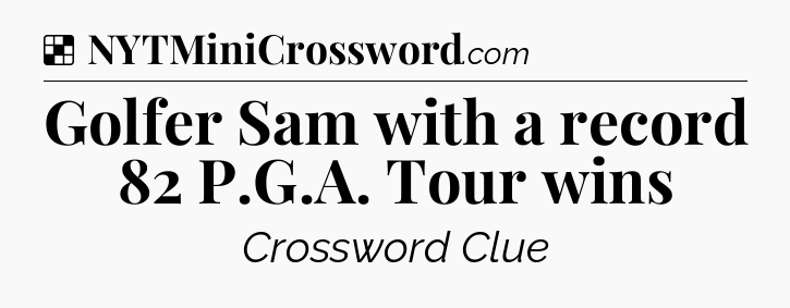 Solution: Golfer Sam with a record 82 P.G.A. Tour wins - NYT Crossword