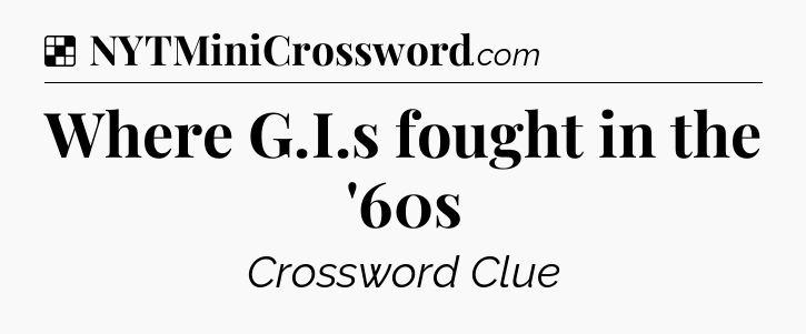 Solution: Where G.I.s fought in the '60s - NYT Crossword