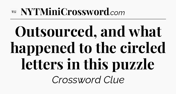Outsourced, and what happened to the circled letters in this puzzle - WSJ Crossword