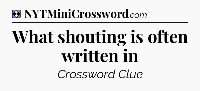 Solution: What shouting is often written in - NYT Mini Crossword