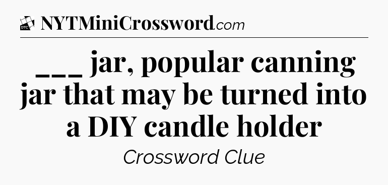 ___ jar, popular canning jar that may be turned into a DIY candle holder - Daily Themed Classic Crossword
