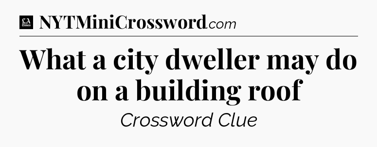 What a city dweller may do on a building roof - LA Times Crossword