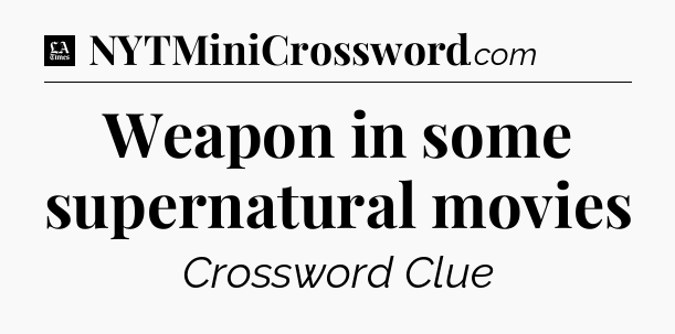 Weapon in some supernatural movies - LA Times Crossword