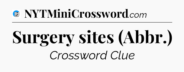 Surgery sites (Abbr.) Crossword Clue