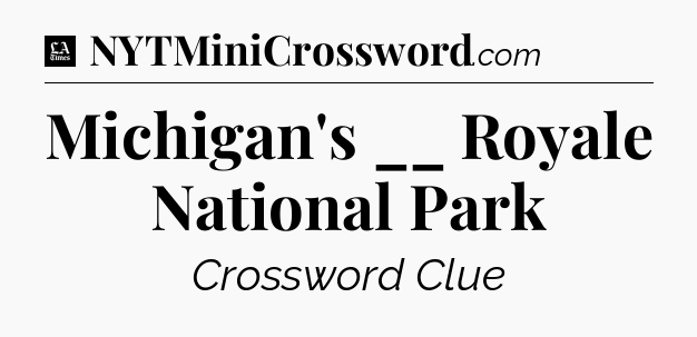 Michigan's __ Royale National Park - LA Times Crossword