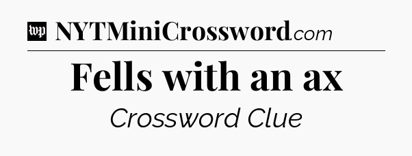 Fells with an ax Crossword Clue