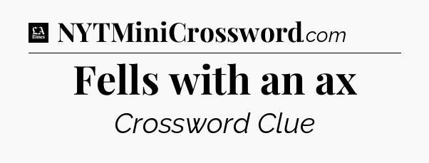 Fells with an ax - LA Times Crossword