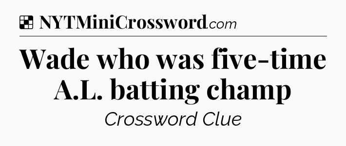 Solution: Wade who was five-time A.L. batting champ - NYT Crossword
