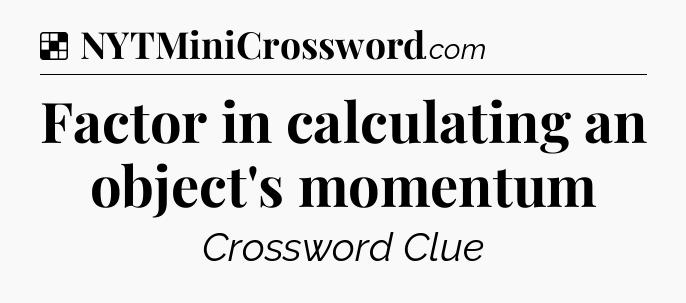 Solution: Factor in calculating an object's momentum - NYT Crossword