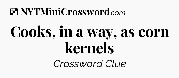 Solution: Cooks, in a way, as corn kernels - NYT Crossword