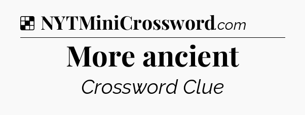 Solution: More ancient - NYT Crossword