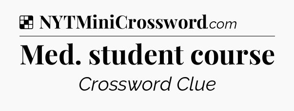 Solution: Med. student course - NYT Crossword