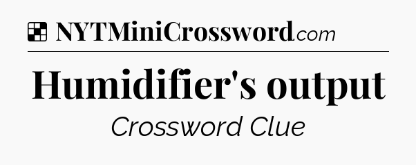 Humidifier's output NYT Crossword