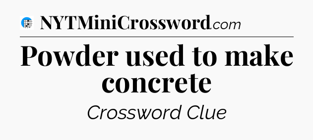 Powder used to make concrete Crossword Clue