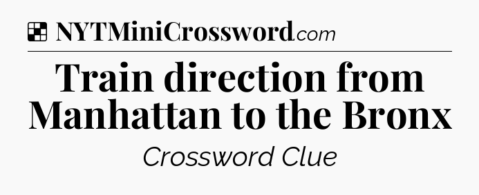 Solution: Train direction from Manhattan to the Bronx - NYT Crossword