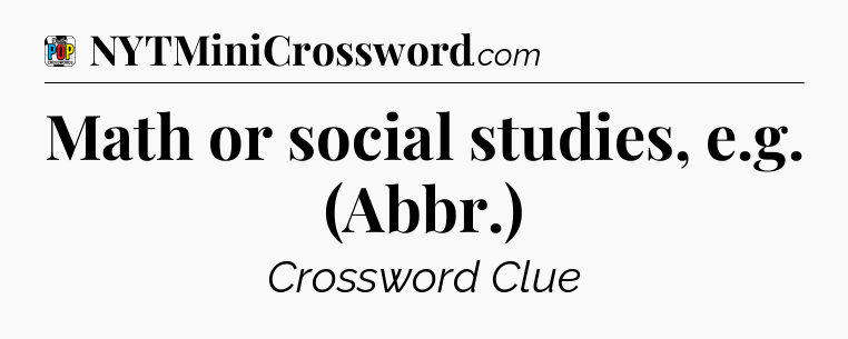 Math or social studies, e.g. (Abbr.) Crossword Clue
