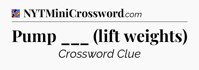 Pump ___ (lift weights) Crossword Clue