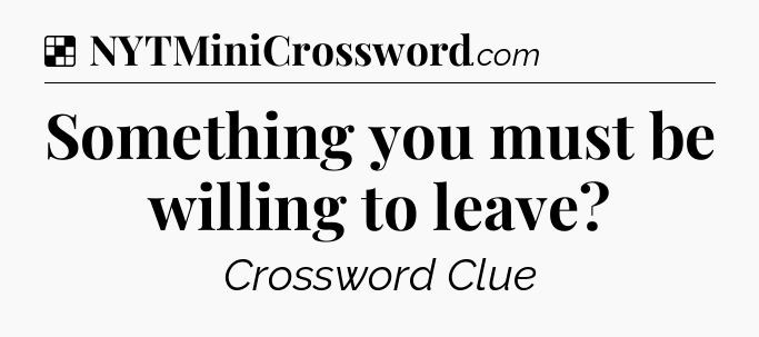 Solution: Something you must be willing to leave - NYT Crossword