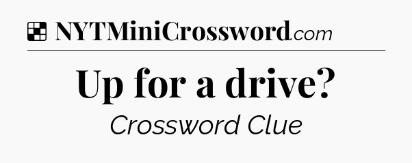 Solution: Up for a drive - NYT Crossword