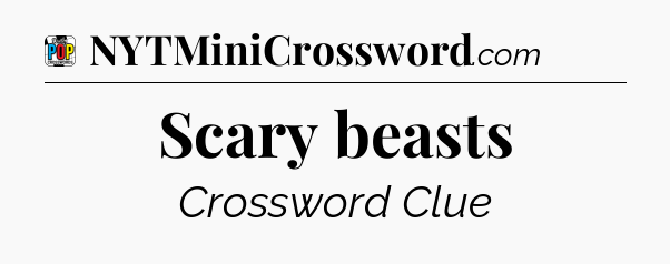 Scary beasts Crossword Clue