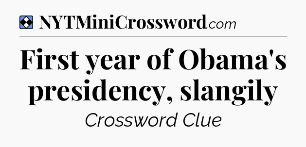 Solution: First year of Obama's presidency, slangily - NYT Mini Crossword
