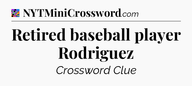 Retired baseball player Rodriguez Crossword Clue